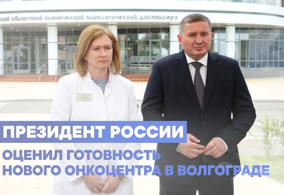 Губернатор Волгоградской области доложил Президенту РФ о готовности нового онкоцентра
